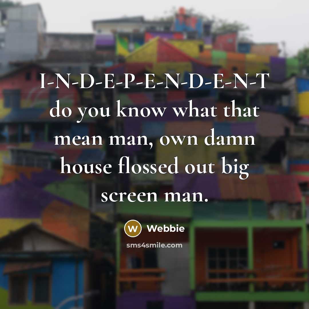 “I-N-D-E-P-E-N-D-E-N-T do you know what that mean man, own damn house flossed out big screen man.” quote by Webbie
