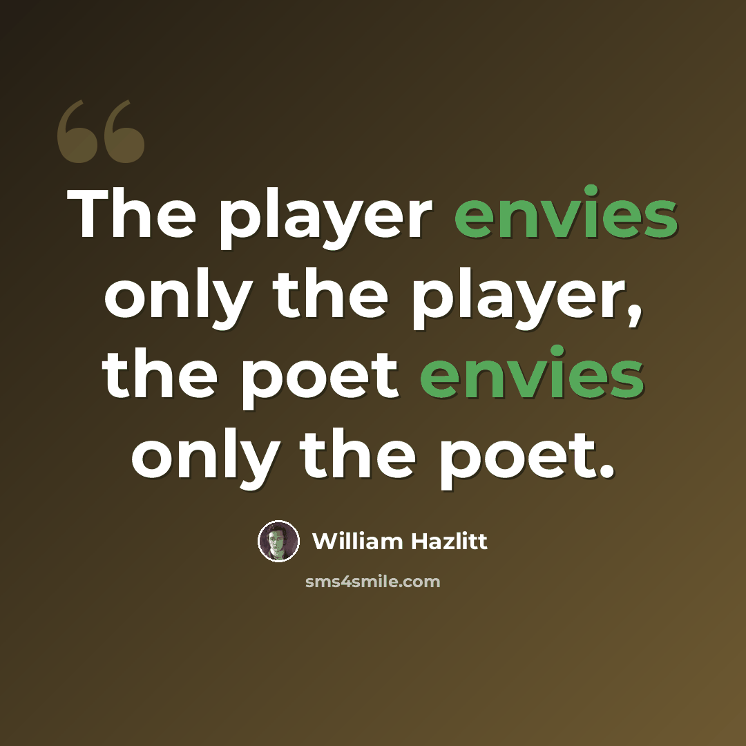 “The player envies only the player, the poet envies only the poet.” quote by William Hazlitt