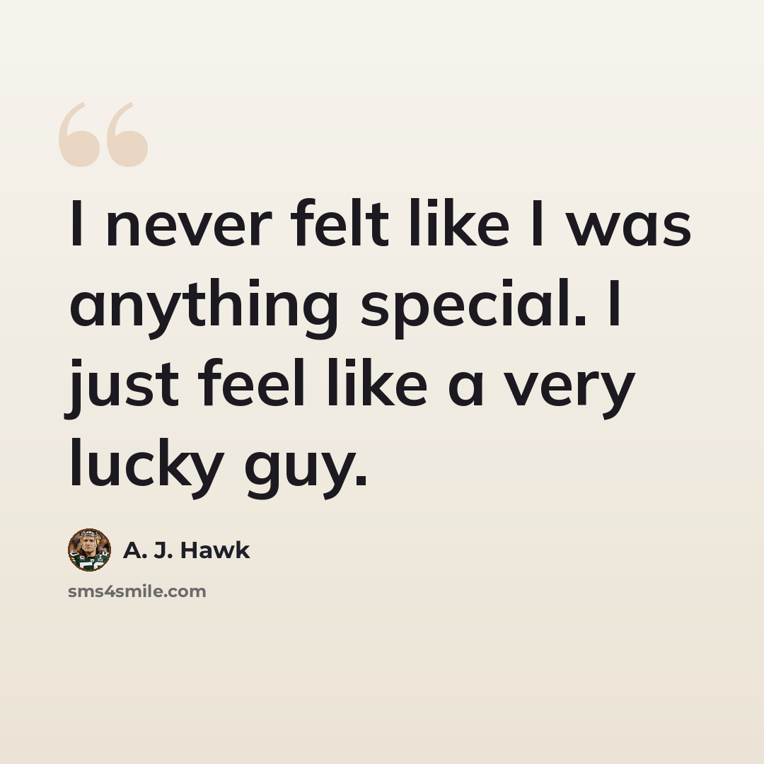 “I never felt like I was anything special. I just feel like a very lucky guy.” quote by A. J. Hawk