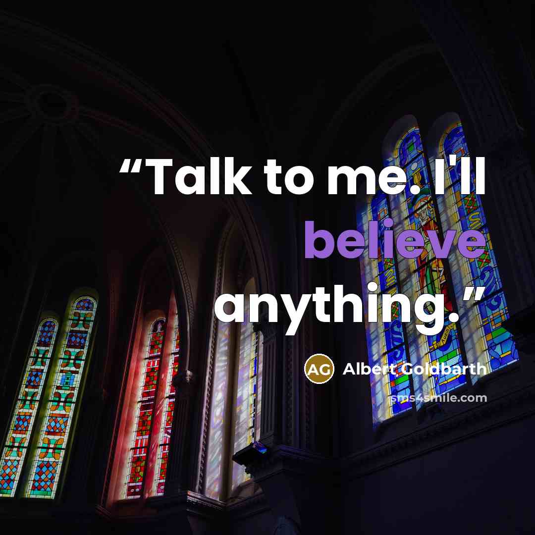 “Talk to me. I'll believe anything.” quote by Albert Goldbarth