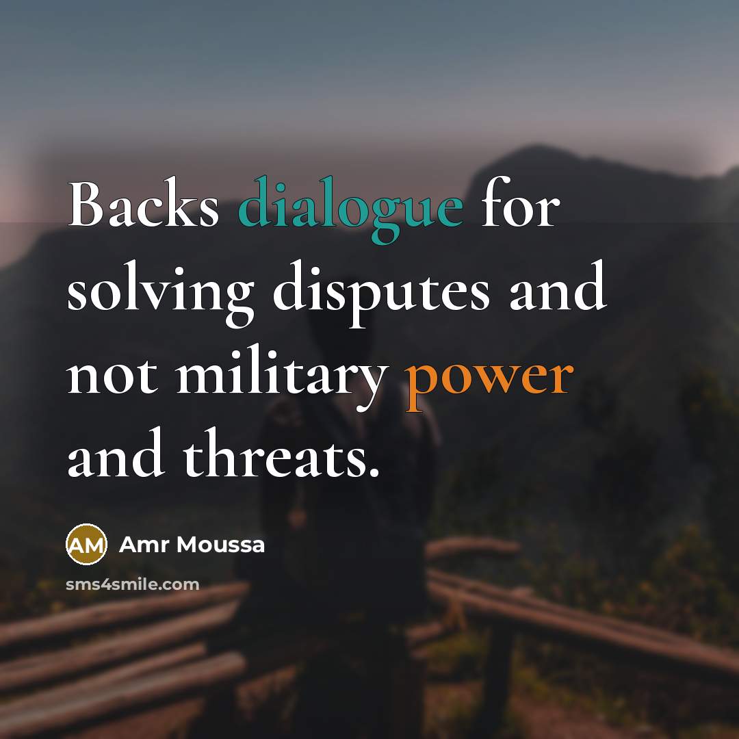 “Backs dialogue for solving disputes and not military power and threats.” quote by Amr Moussa