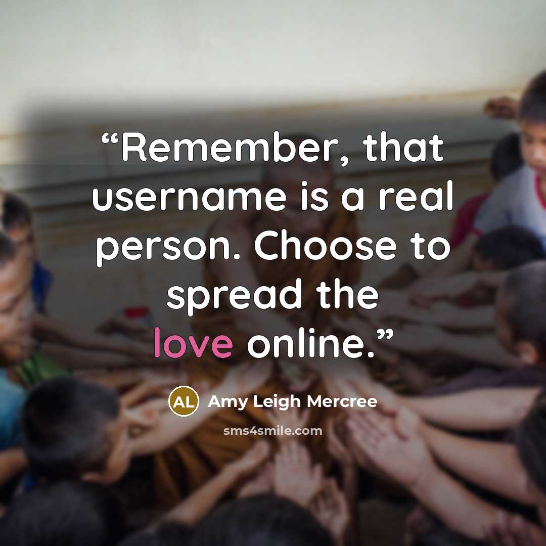 “Remember, that username is a real person. Choose to spread the love online.” quote by Amy Leigh Mercree