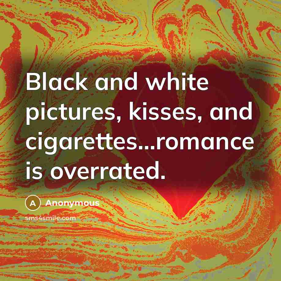 “Black and white pictures, kisses, and cigarettes...romance is overrated.” quote by Anonymous