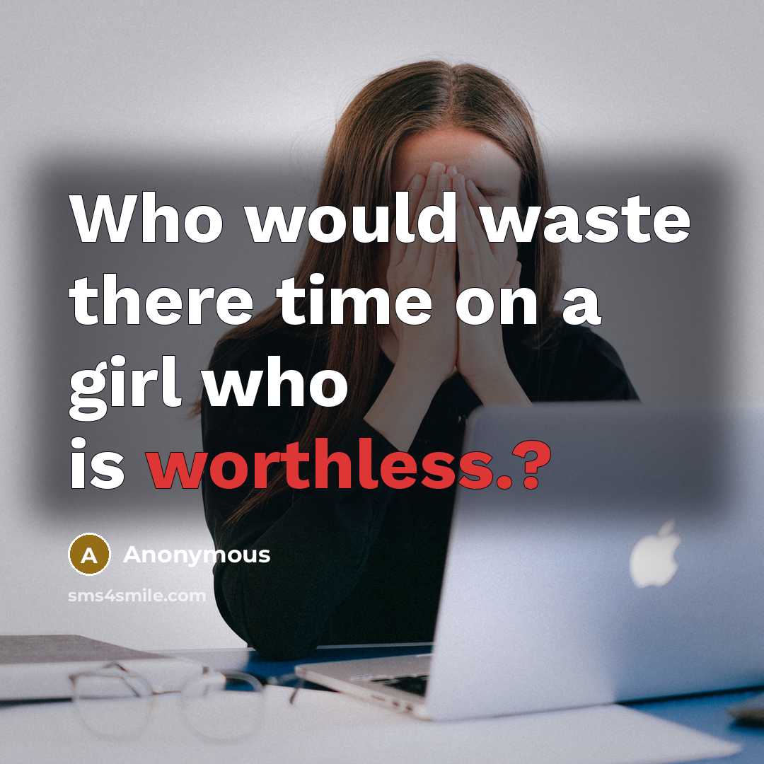 “Who would waste there time on a girl who is worthless.?” quote by Anonymous