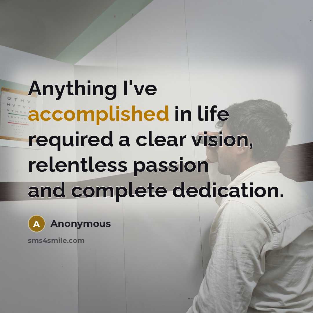 “Anything I've accomplished in life required a clear vision, relentless passion and complete dedication.” quote by Anonymous