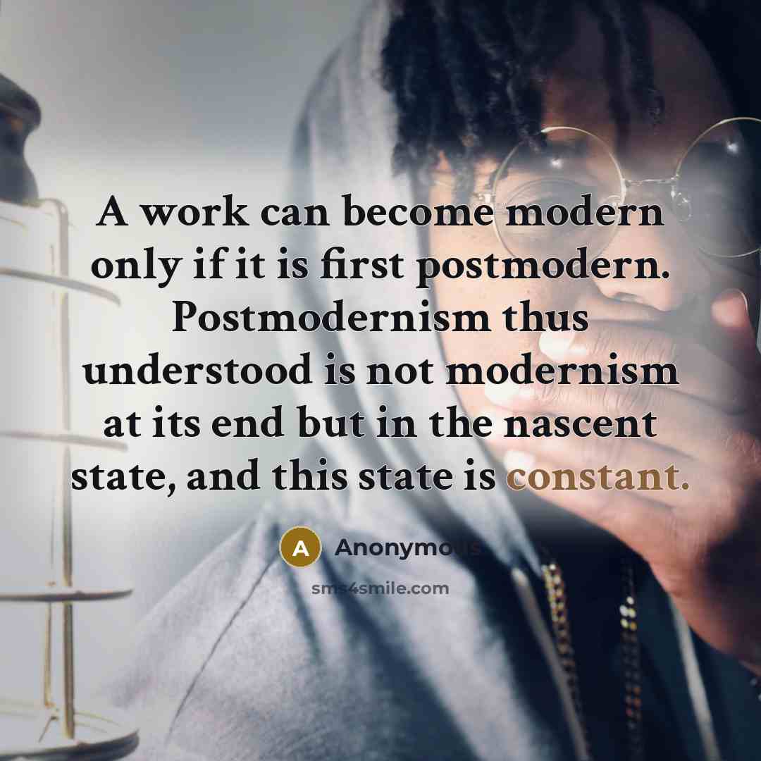 “A work can become modern only if it is first postmodern. Postmodernism thus understood is not modernism at its end but in the nascent state, and this state is constant.” quote by Anonymous
