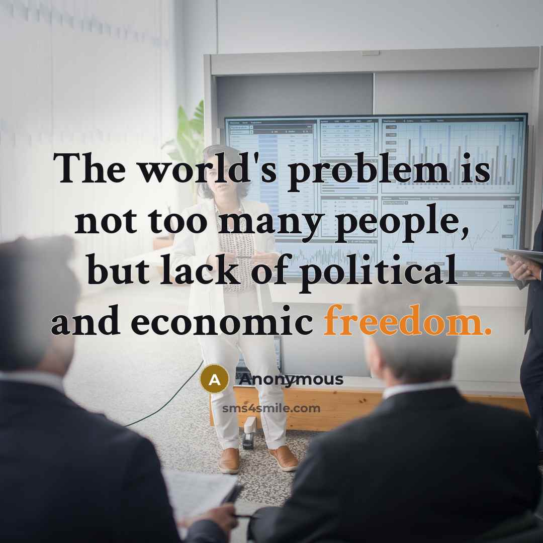 “The world's problem is not too many people, but lack of political and economic freedom.” quote by Anonymous