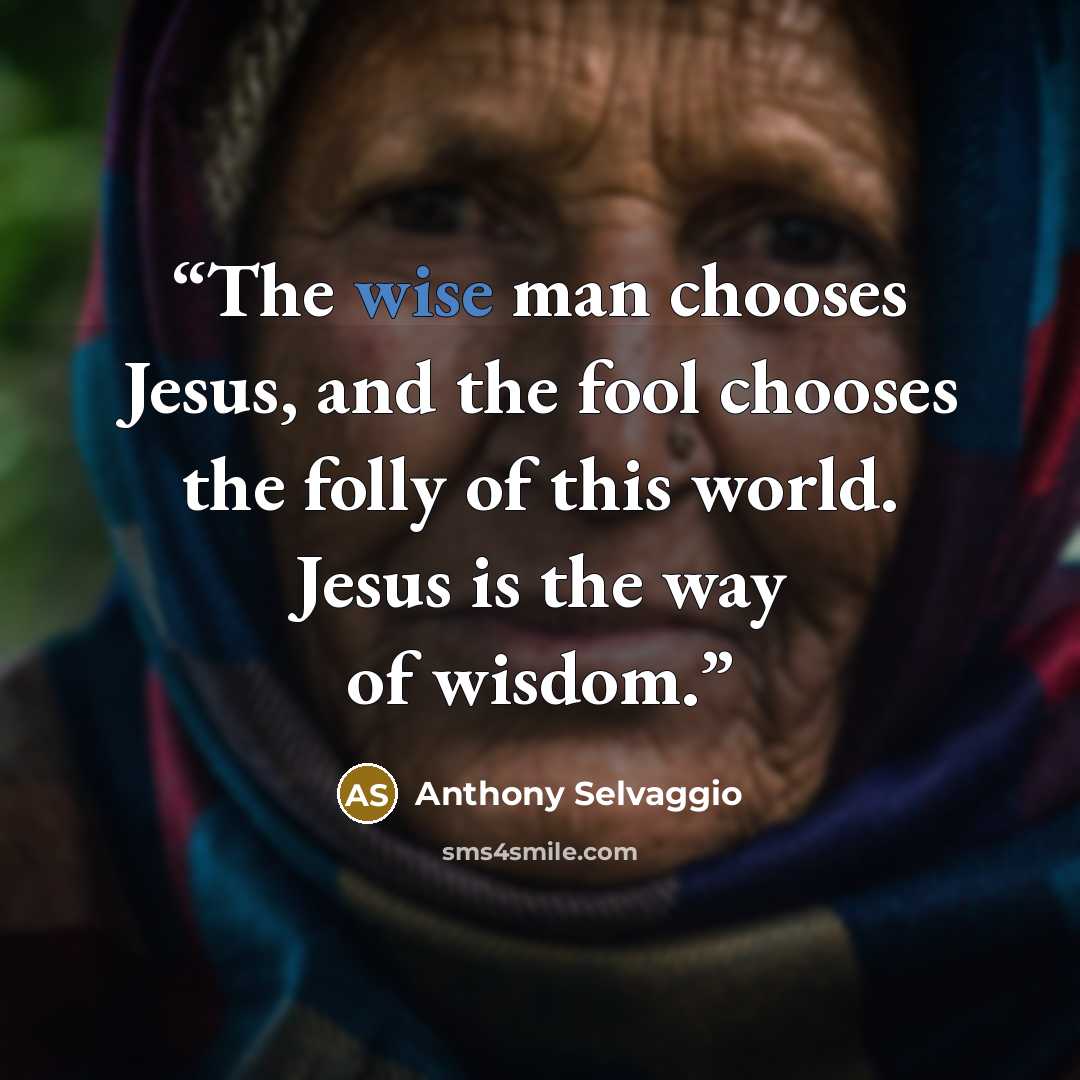 “The wise man chooses Jesus, and the fool chooses the folly of this world. Jesus is the way of wisdom.” quote by Anthony Selvaggio