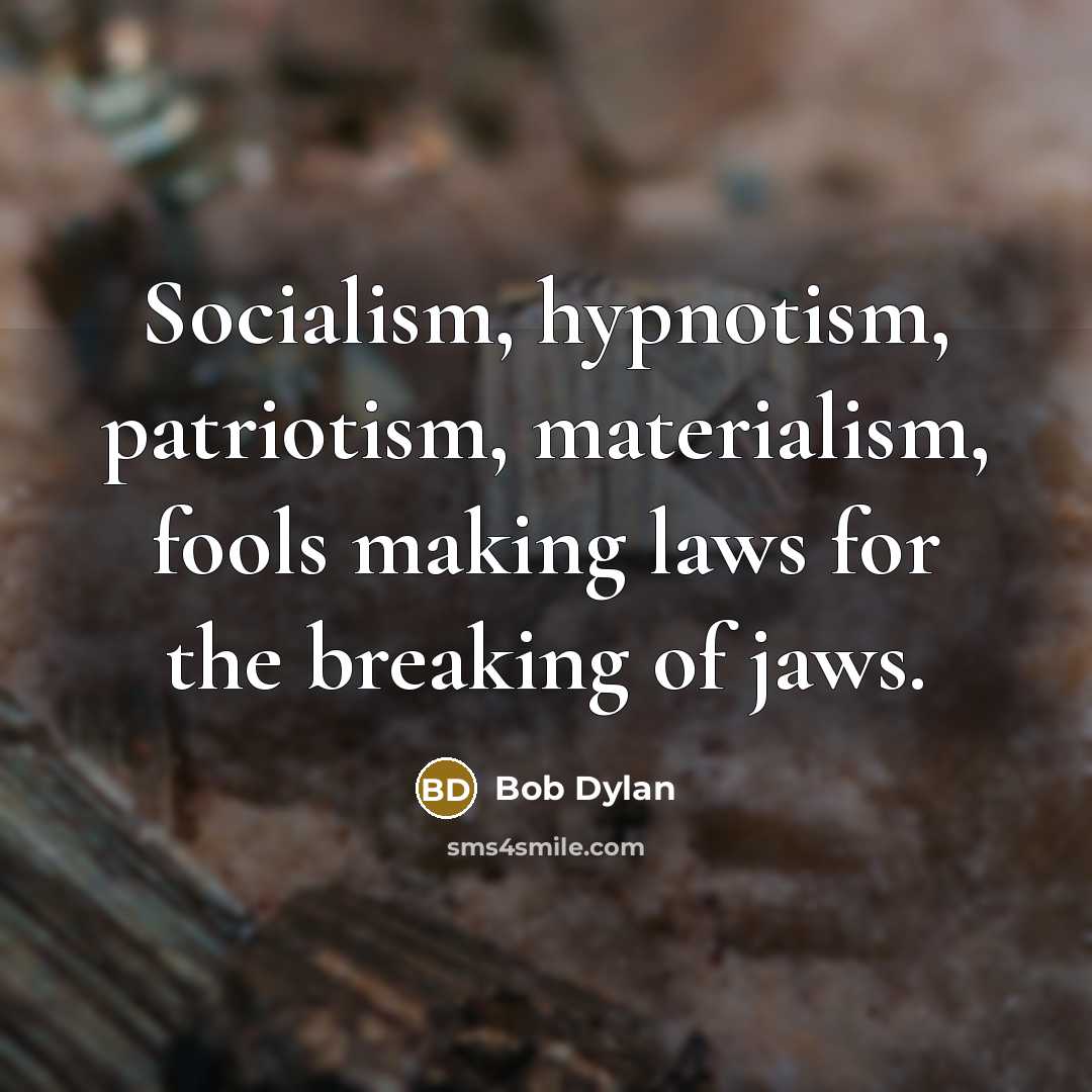 “Socialism, hypnotism, patriotism, materialism, fools making laws for the breaking of jaws.” quote by Bob Dylan