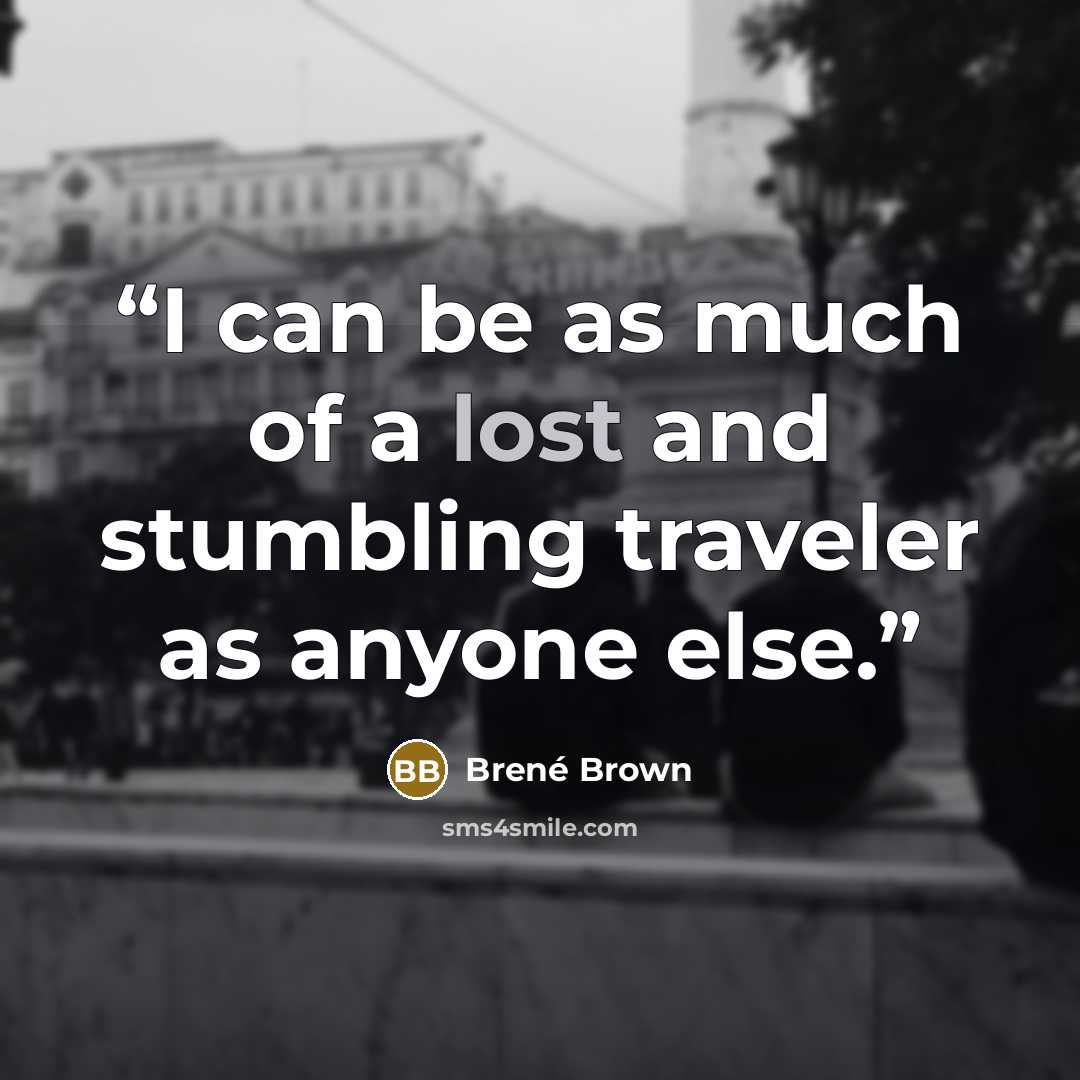 “I can be as much of a lost and stumbling traveler as anyone else.” quote by Brené Brown