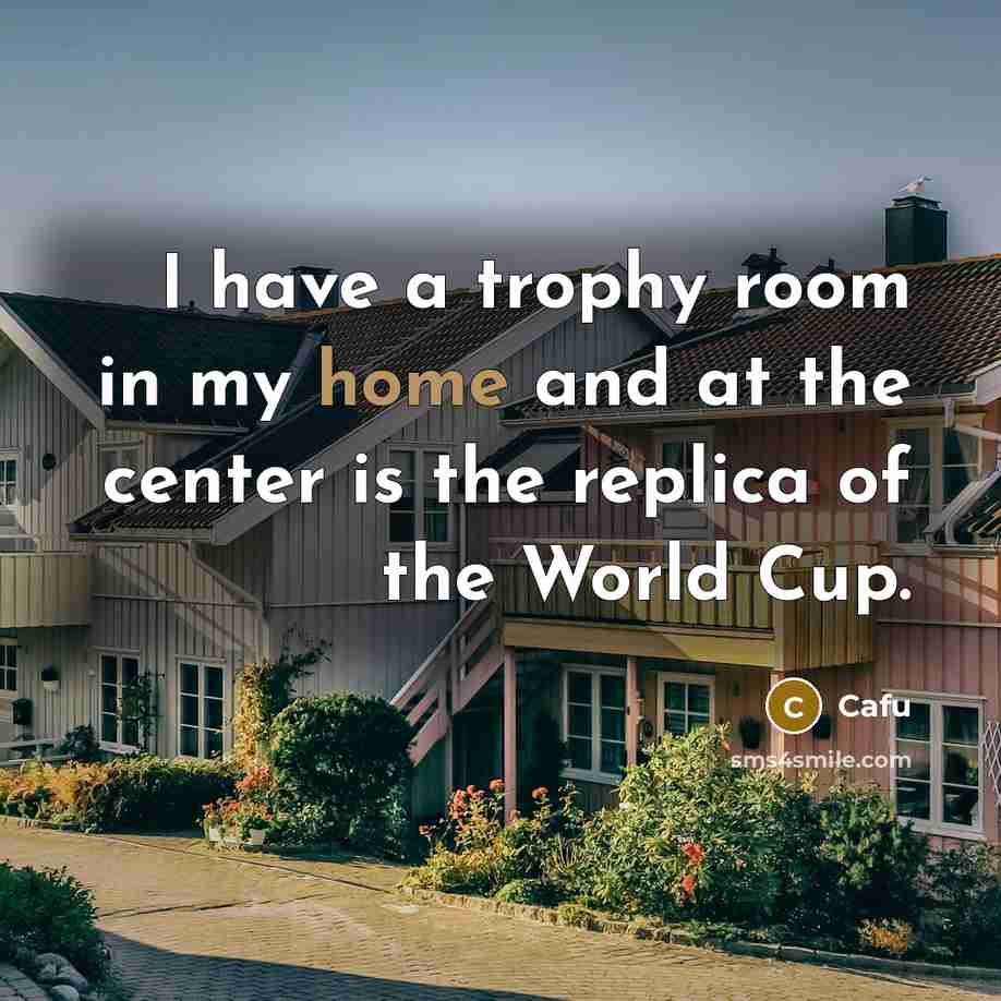 “I have a trophy room in my home and at the center is the replica of the World Cup.” quote by Cafu