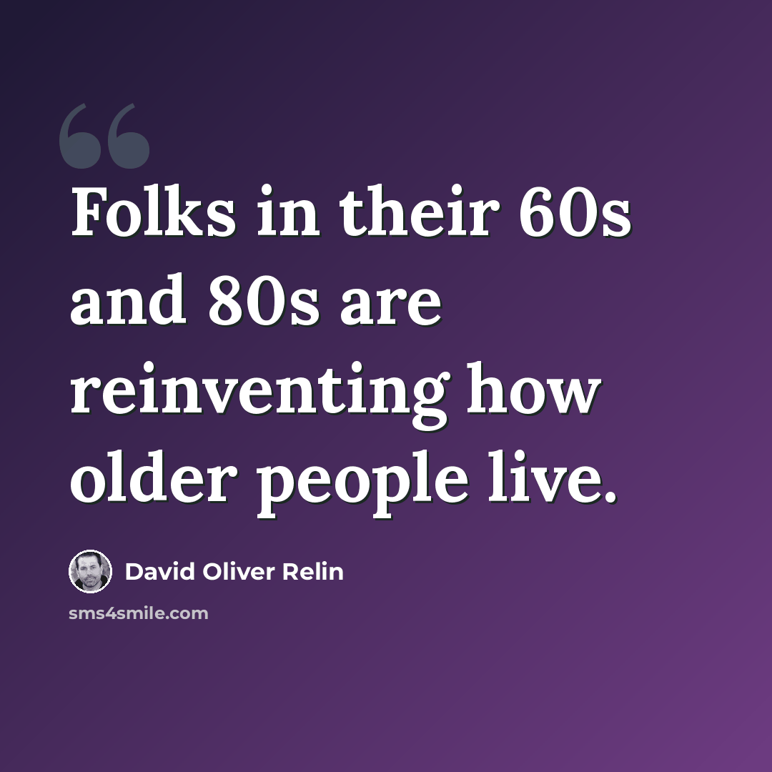 “Folks in their 60s and 80s are reinventing how older people live.” quote by David Oliver Relin