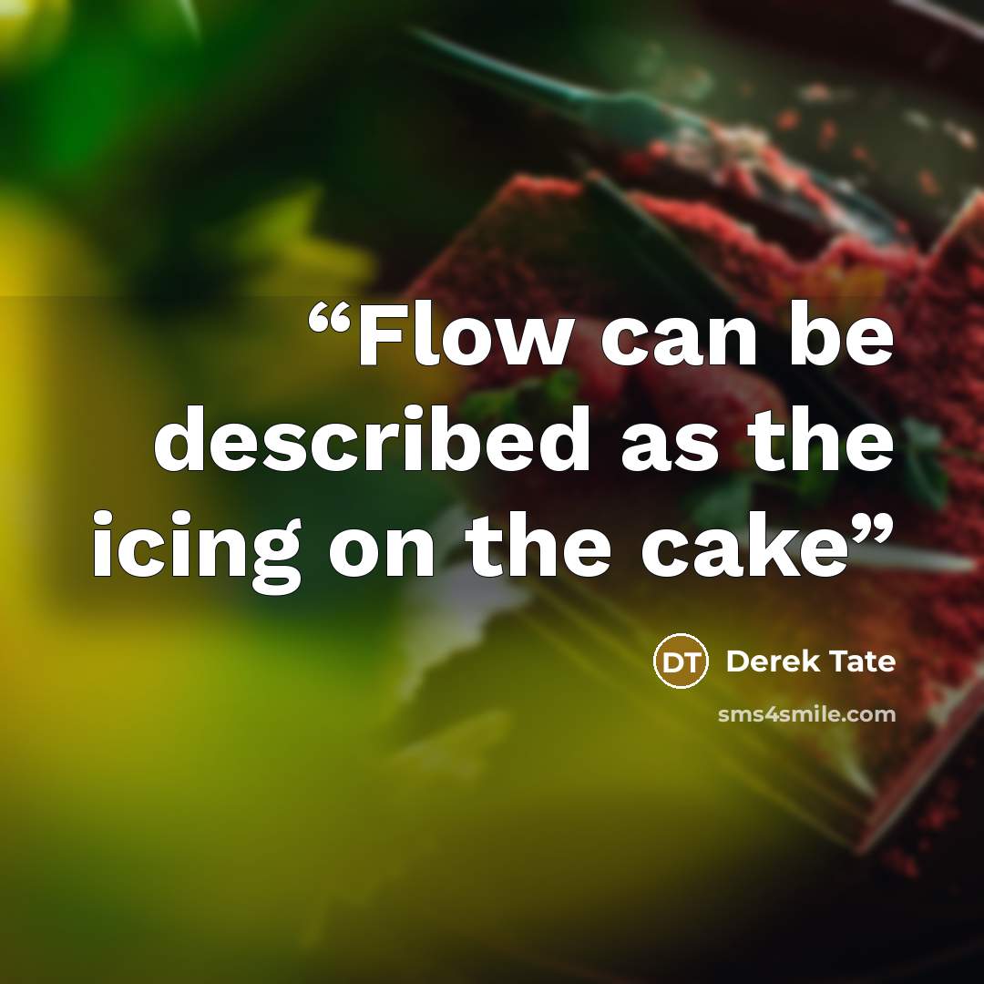“Flow can be described as the icing on the cake” quote by Derek Tate