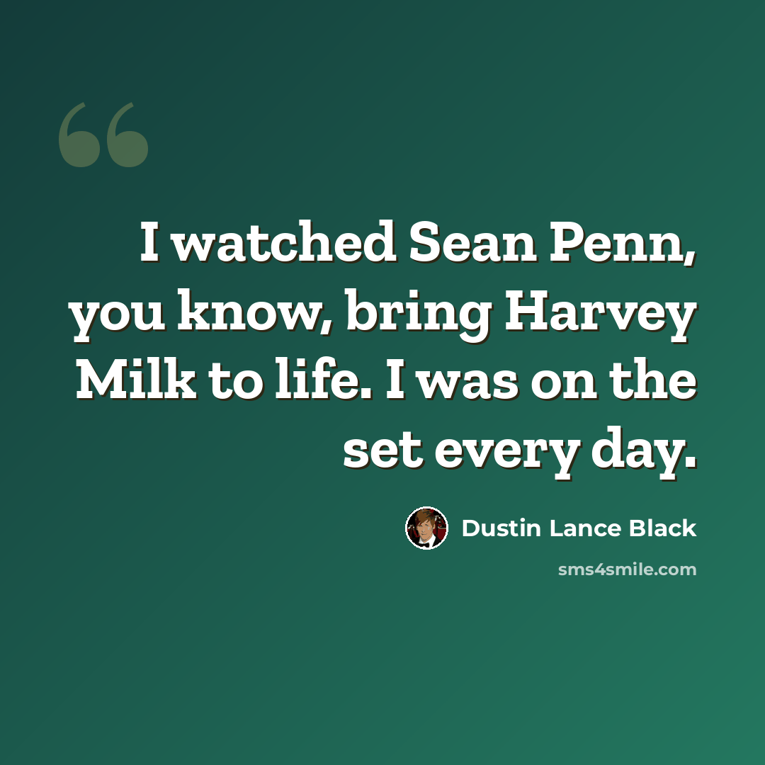 “I watched Sean Penn, you know, bring Harvey Milk to life. I was on the set every day.” quote by Dustin Lance Black