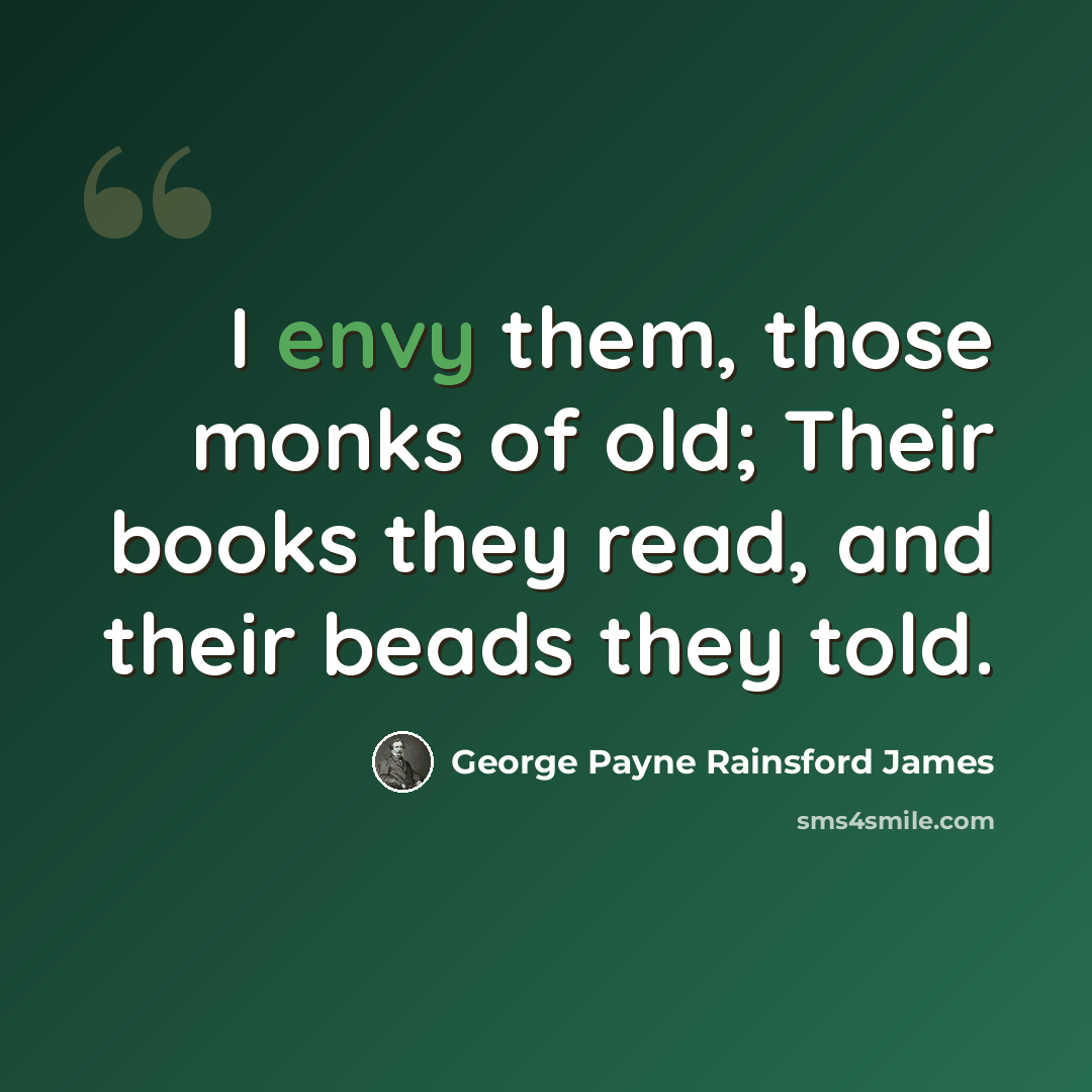 “I envy them, those monks of old; Their books they read, and their beads they told.” quote by George Payne Rainsford James