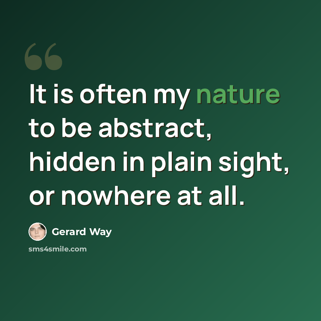 “It is often my nature to be abstract, hidden in plain sight, or nowhere at all.” quote by Gerard Way