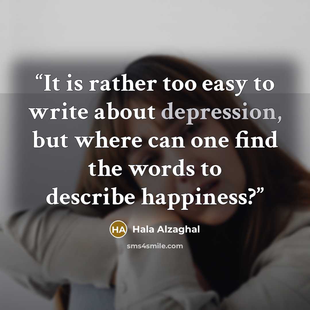 “It is rather too easy to write about depression, but where can one find the words to describe happiness?” quote by Hala Alzaghal