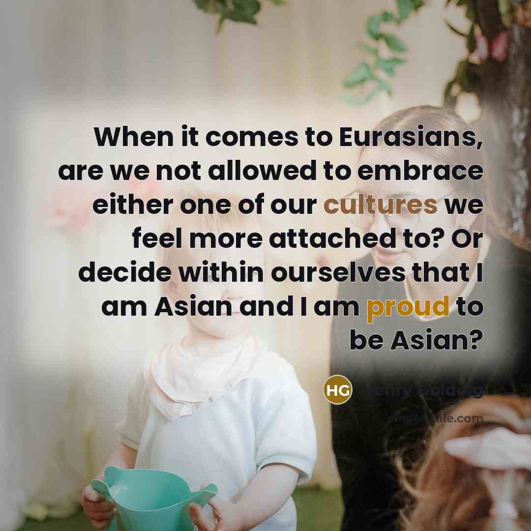 “When it comes to Eurasians, are we not allowed to embrace either one of our cultures we feel more attached to? Or decide within ourselves that I am Asian and I am proud to be Asian?” quote by Henry Golding