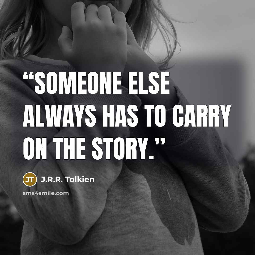 “Someone else always has to carry on the story.” quote by J.R.R. Tolkien