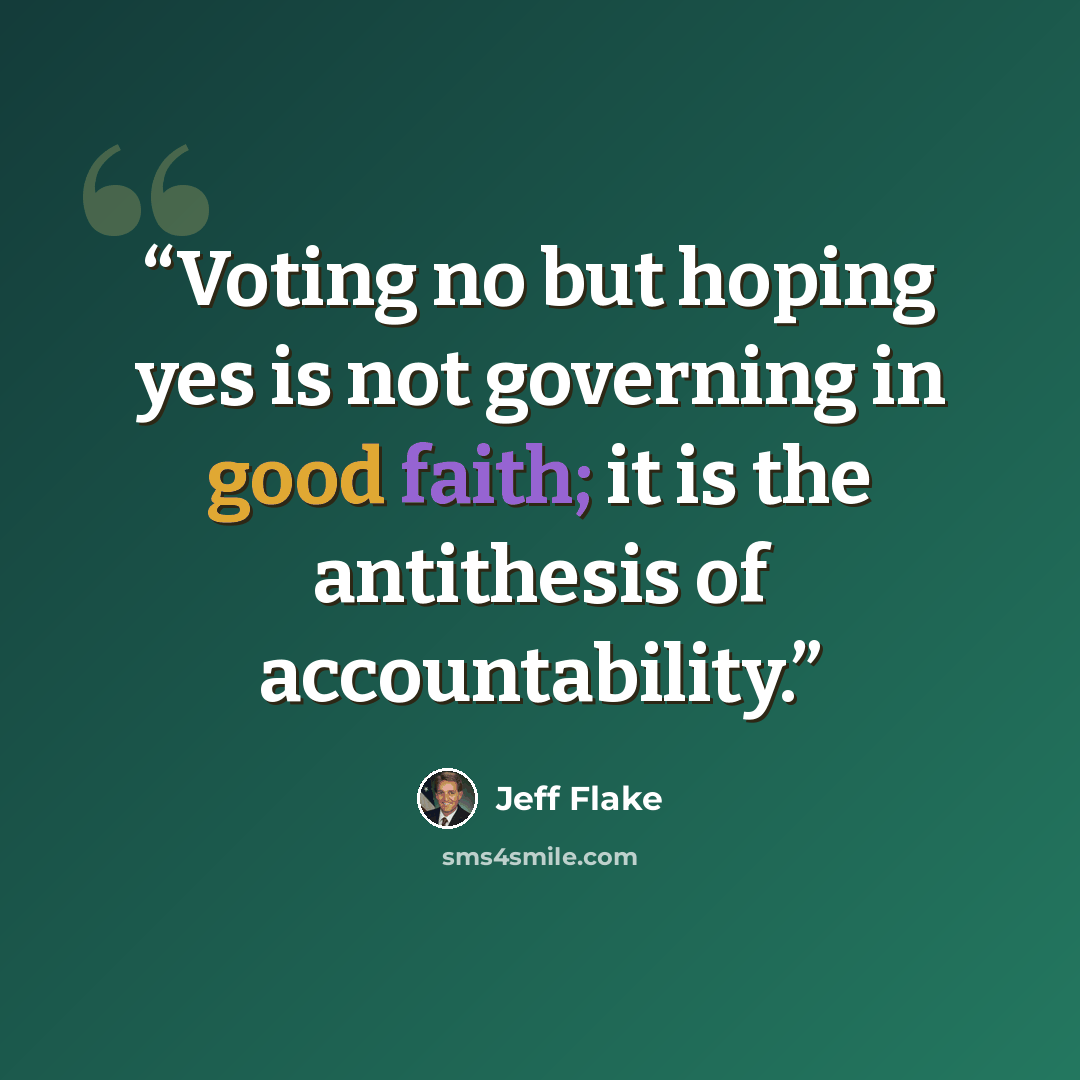 “Voting no but hoping yes is not governing in good faith; it is the antithesis of accountability.” quote by Jeff Flake