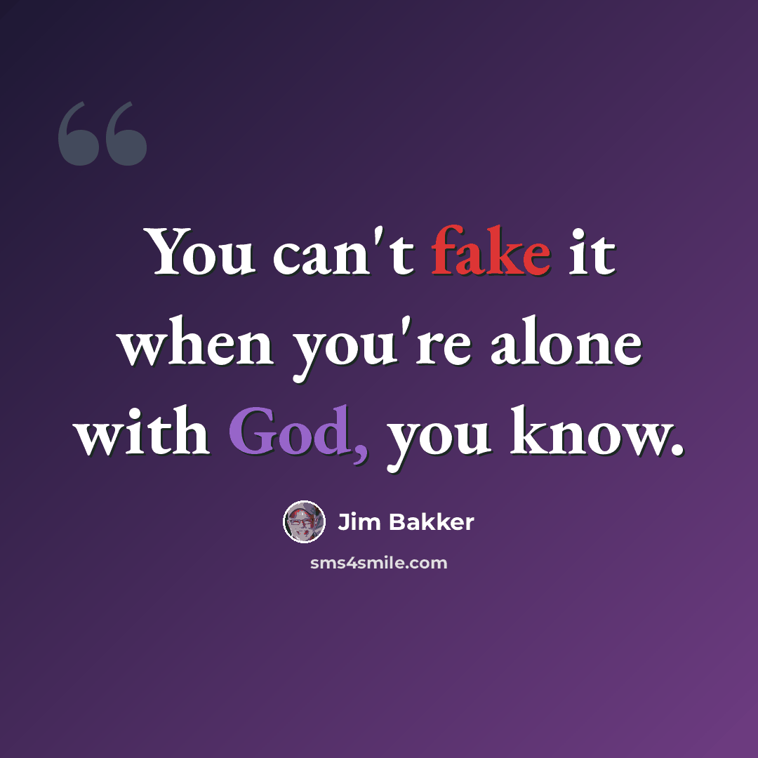 “You can't fake it when you're alone with God, you know.” quote by Jim Bakker