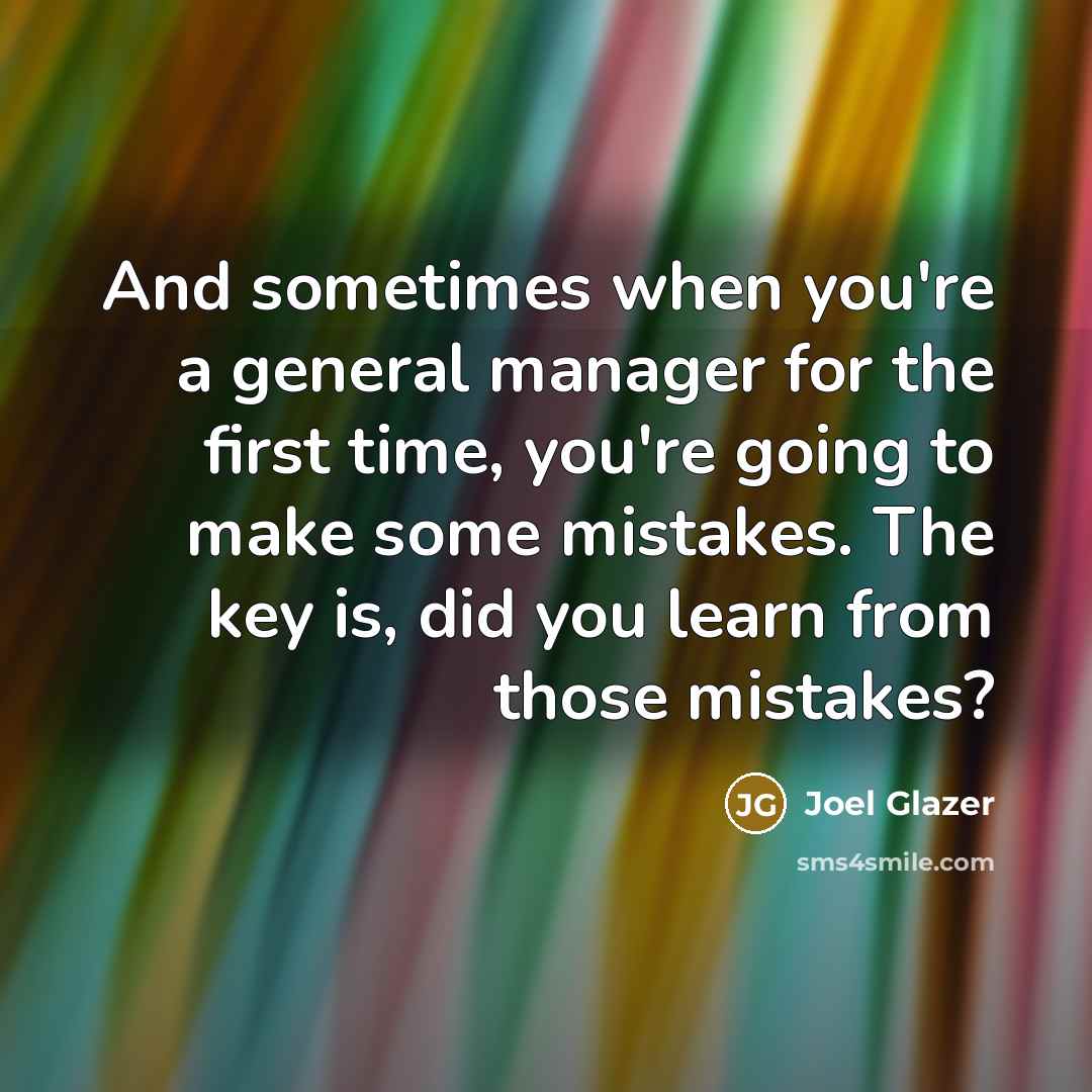 “And sometimes when you're a general manager for the first time, you're going to make some mistakes. The key is, did you learn from those mistakes?” quote by Joel Glazer