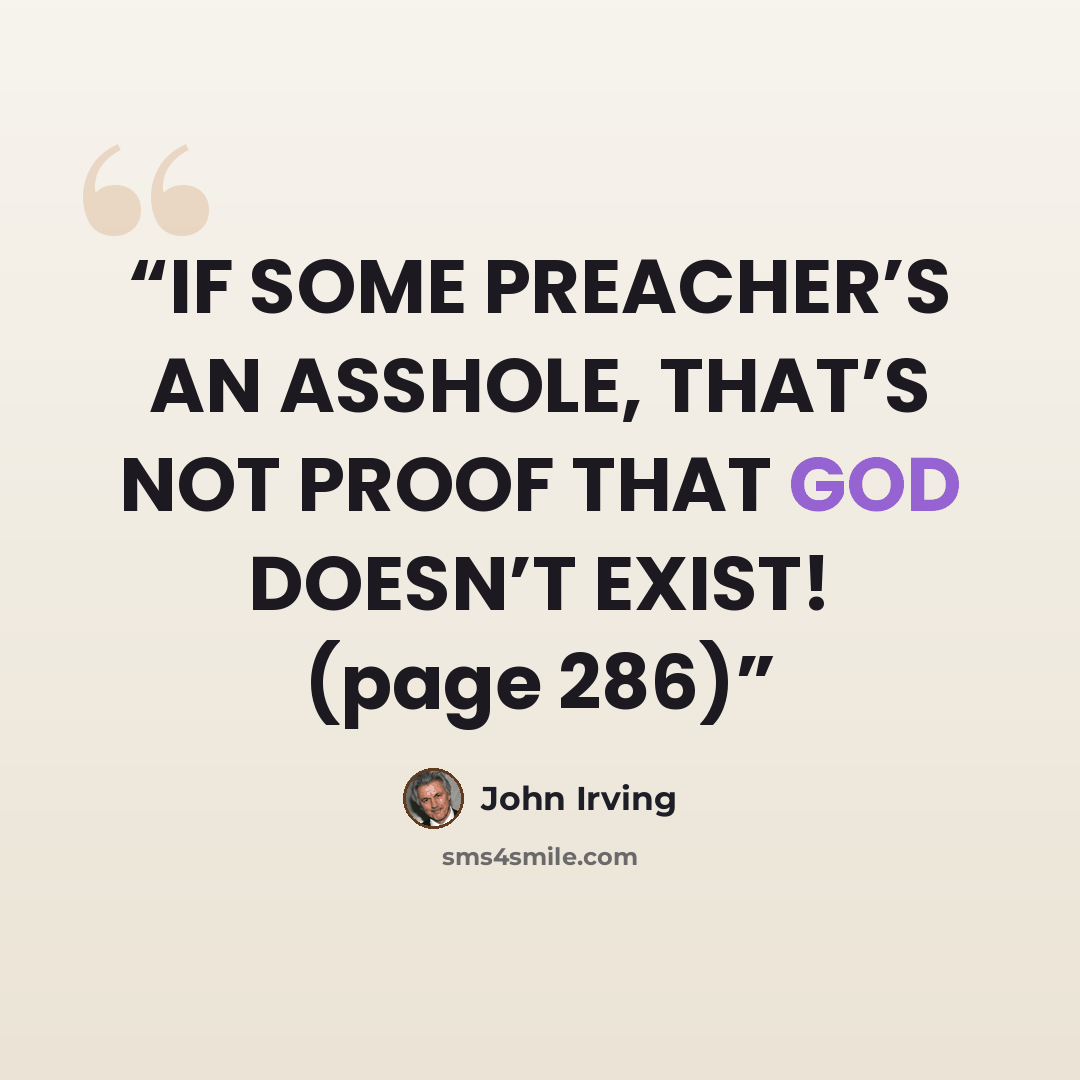 “IF SOME PREACHER’S AN ASSHOLE, THAT’S NOT PROOF THAT GOD DOESN’T EXIST! (page 286)” quote by John Irving