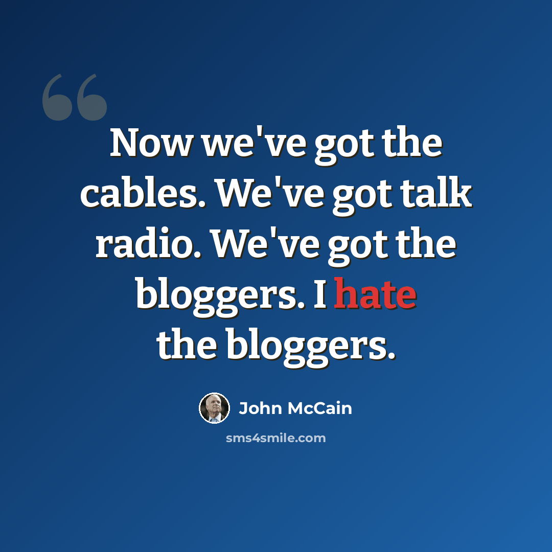 “Now we've got the cables. We've got talk radio. We've got the bloggers. I hate the bloggers.” quote by John McCain
