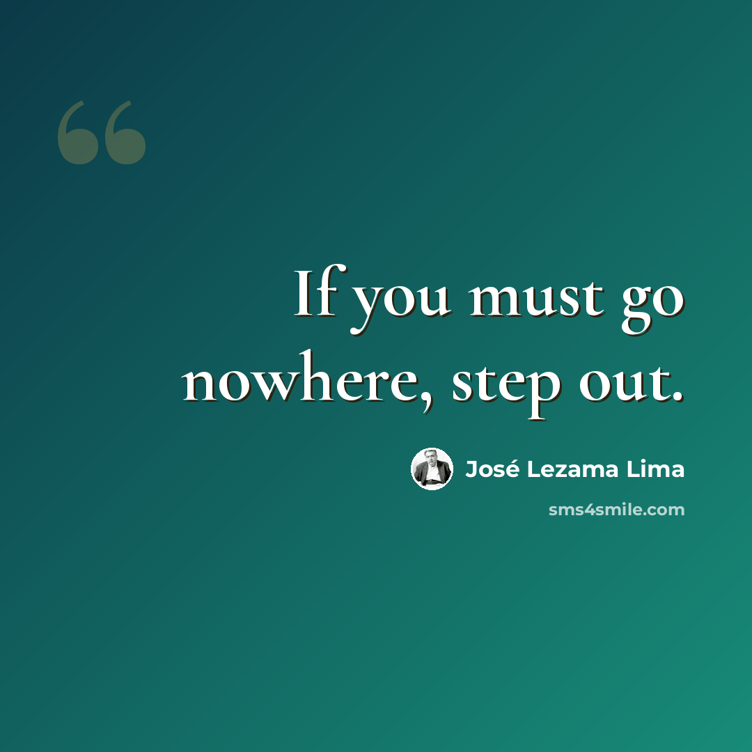 “If you must go nowhere, step out.” quote by Jose Lezama Lima