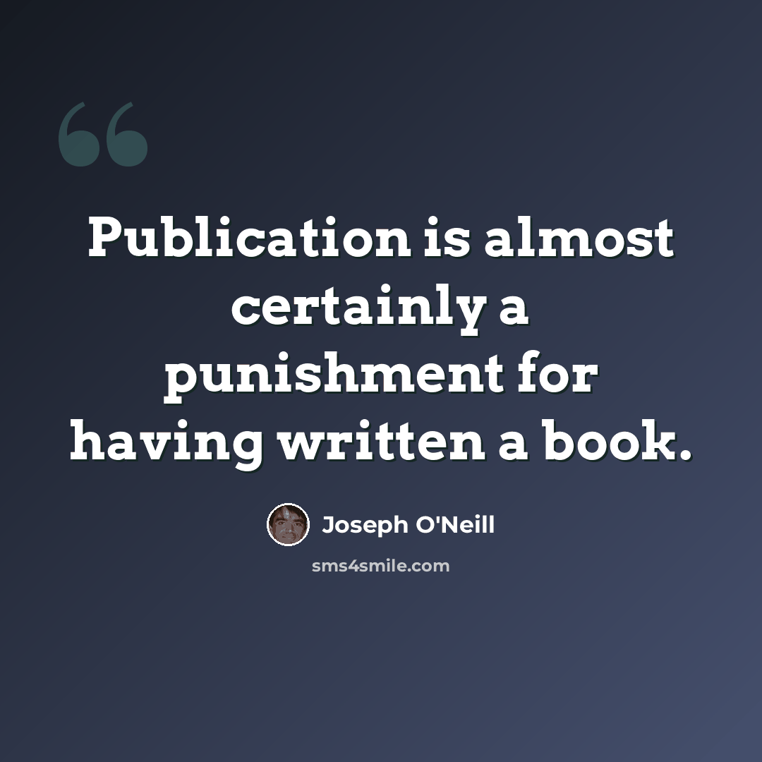 “Publication is almost certainly a punishment for having written a book.” quote by Joseph O'Neill