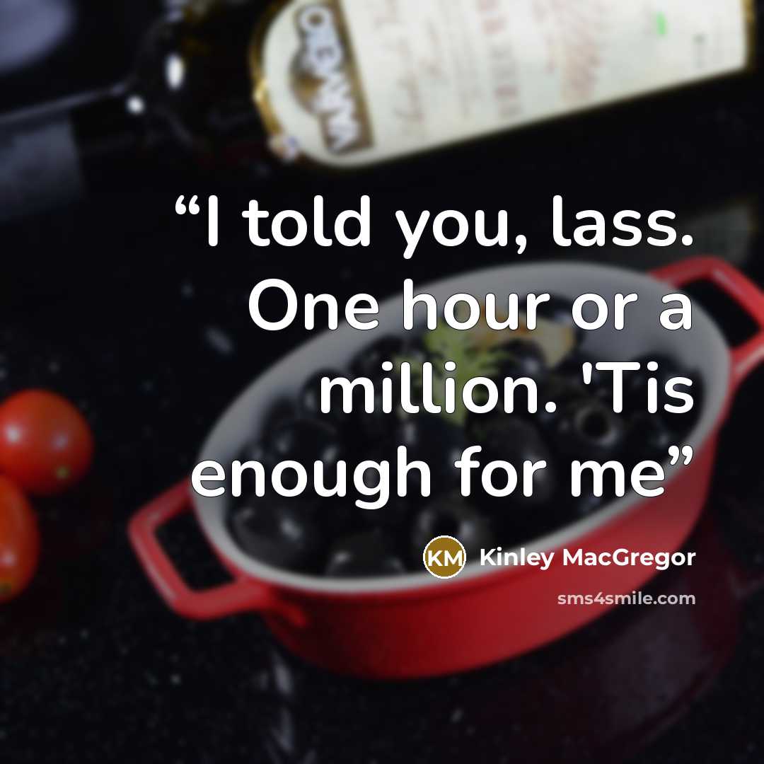 “I told you, lass. One hour or a million. 'Tis enough for me” quote by Kinley MacGregor