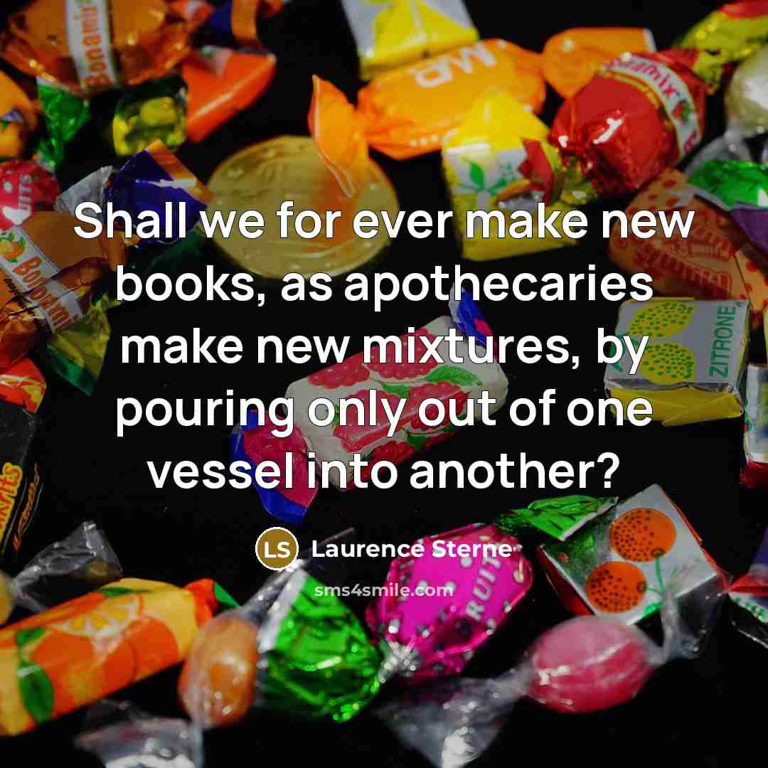 “Shall we for ever make new books, as apothecaries make new mixtures, by pouring only out of one vessel into another?” quote by Laurence Sterne