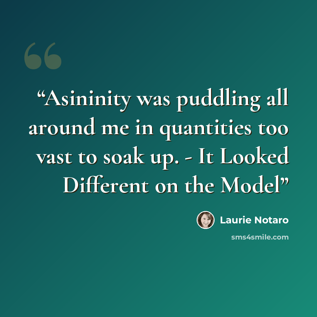 “Asininity was puddling all around me in quantities too vast to soak up. - It Looked Different on the Model” quote by Laurie Notaro