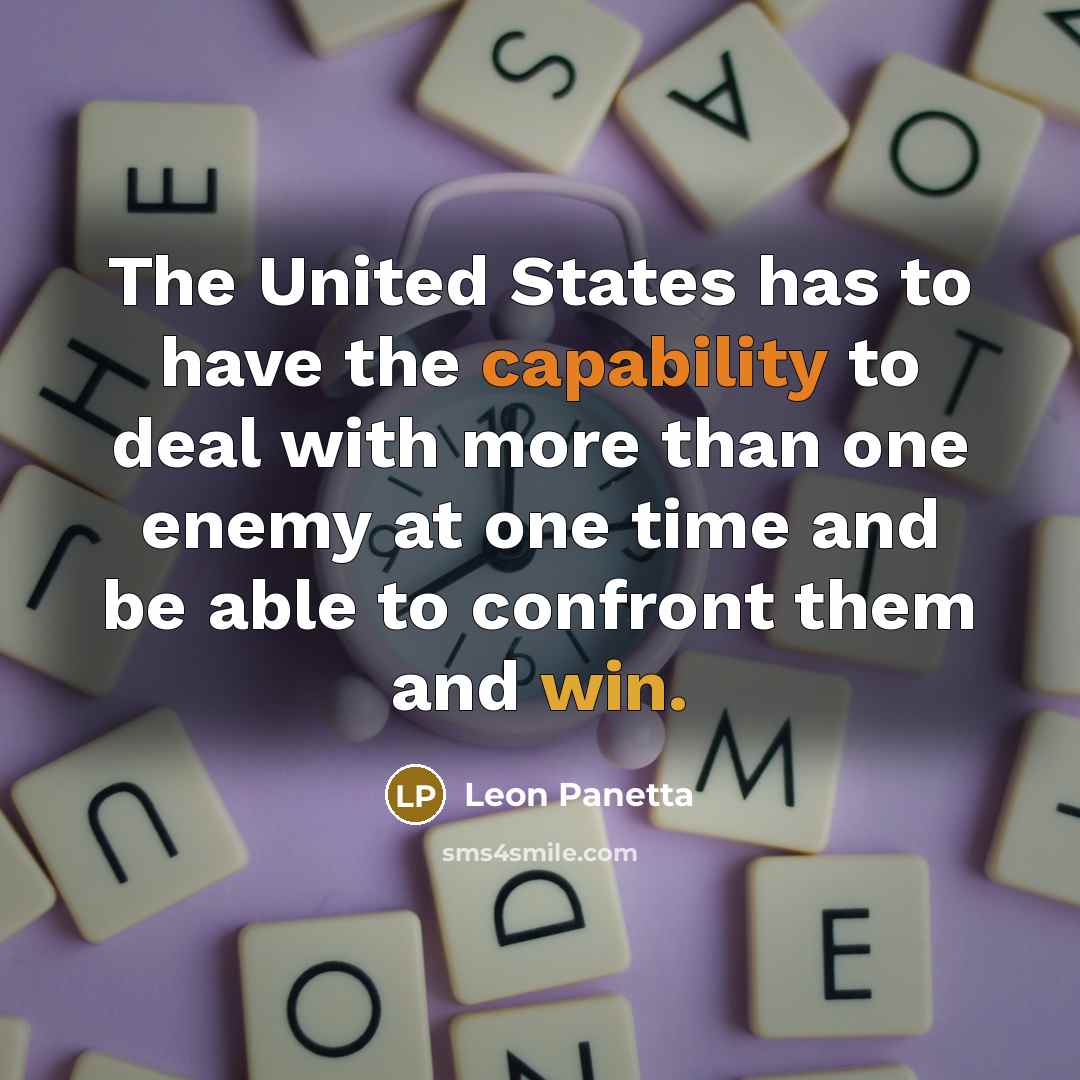 “The United States has to have the capability to deal with more than one enemy at one time and be able to confront them and win.” quote by Leon Panetta