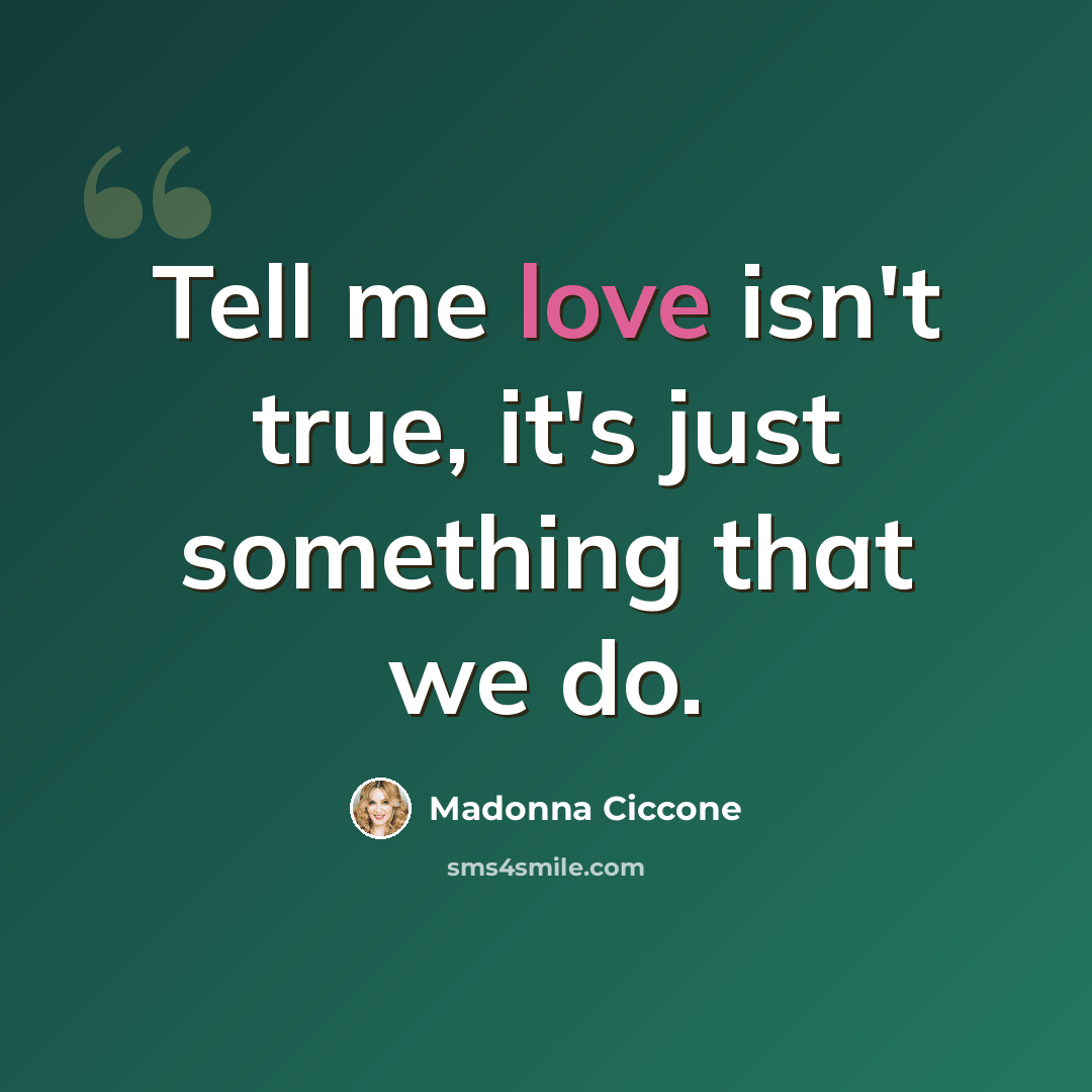 “Tell me love isn't true, it's just something that we do.” quote by Madonna Ciccone