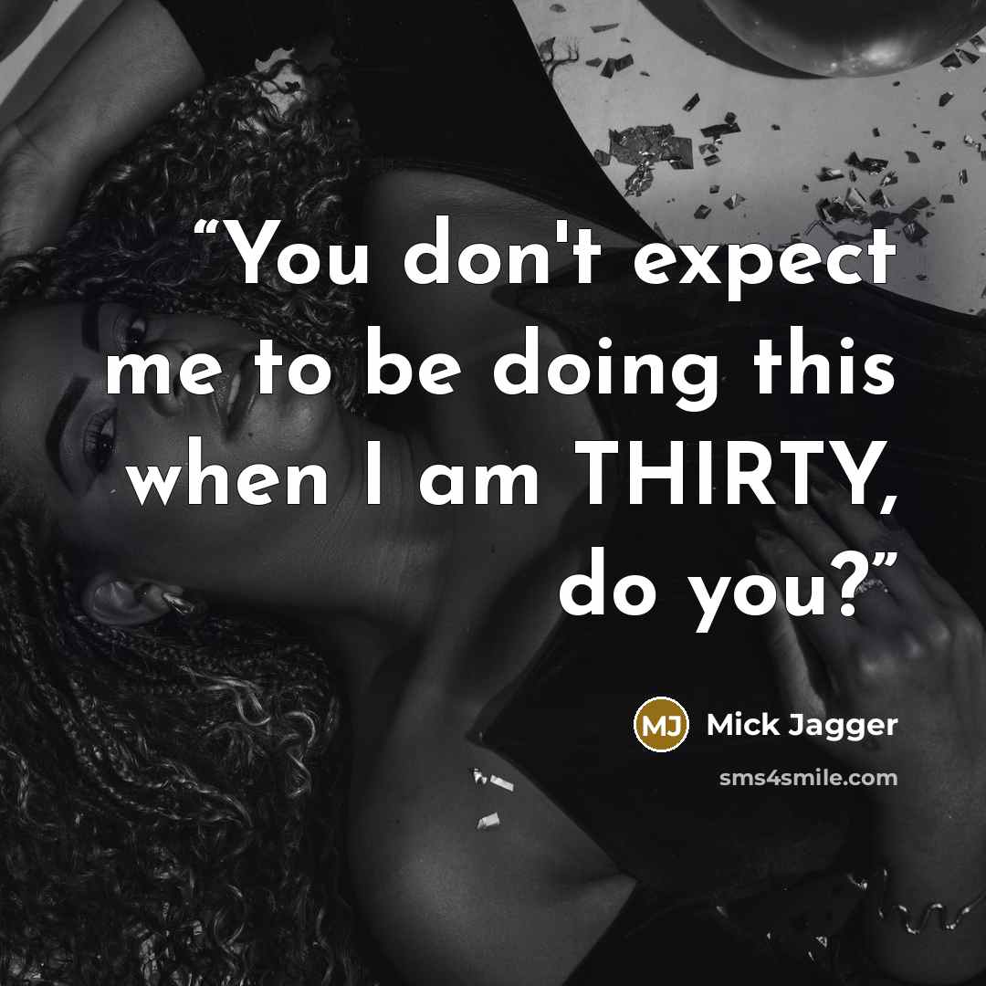 “You don't expect me to be doing this when I am THIRTY, do you?” quote by Mick Jagger