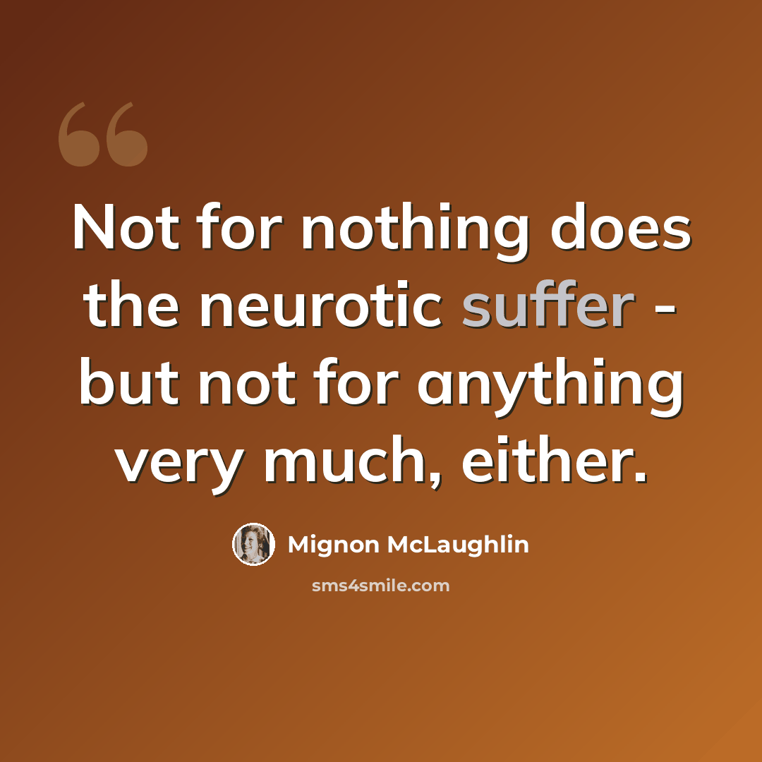 “Not for nothing does the neurotic suffer - but not for anything very much, either.” quote by Mignon McLaughlin