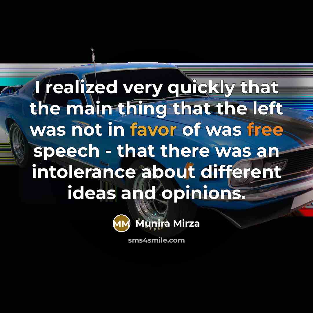 “I realized very quickly that the main thing that the left was not in favor of was free speech - that there was an intolerance about different ideas and opinions.” quote by Munira Mirza