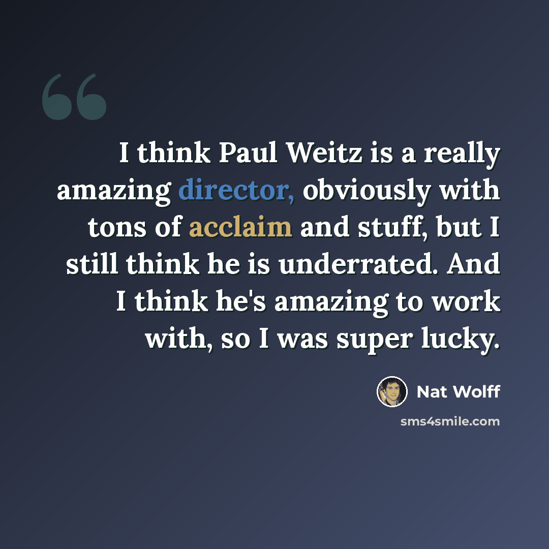 “I think Paul Weitz is a really amazing director, obviously with tons of acclaim and stuff, but I still think he is underrated. And I think he's amazing to work with, so I was super lucky.” quote by Nat Wolff