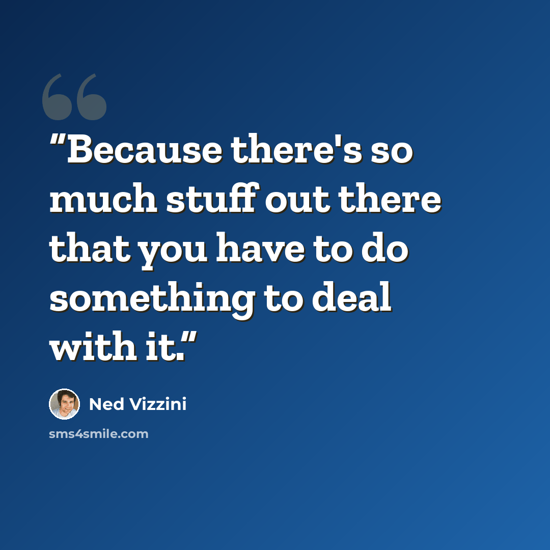 “Because there's so much stuff out there that you have to do something to deal with it.” quote by Ned Vizzini