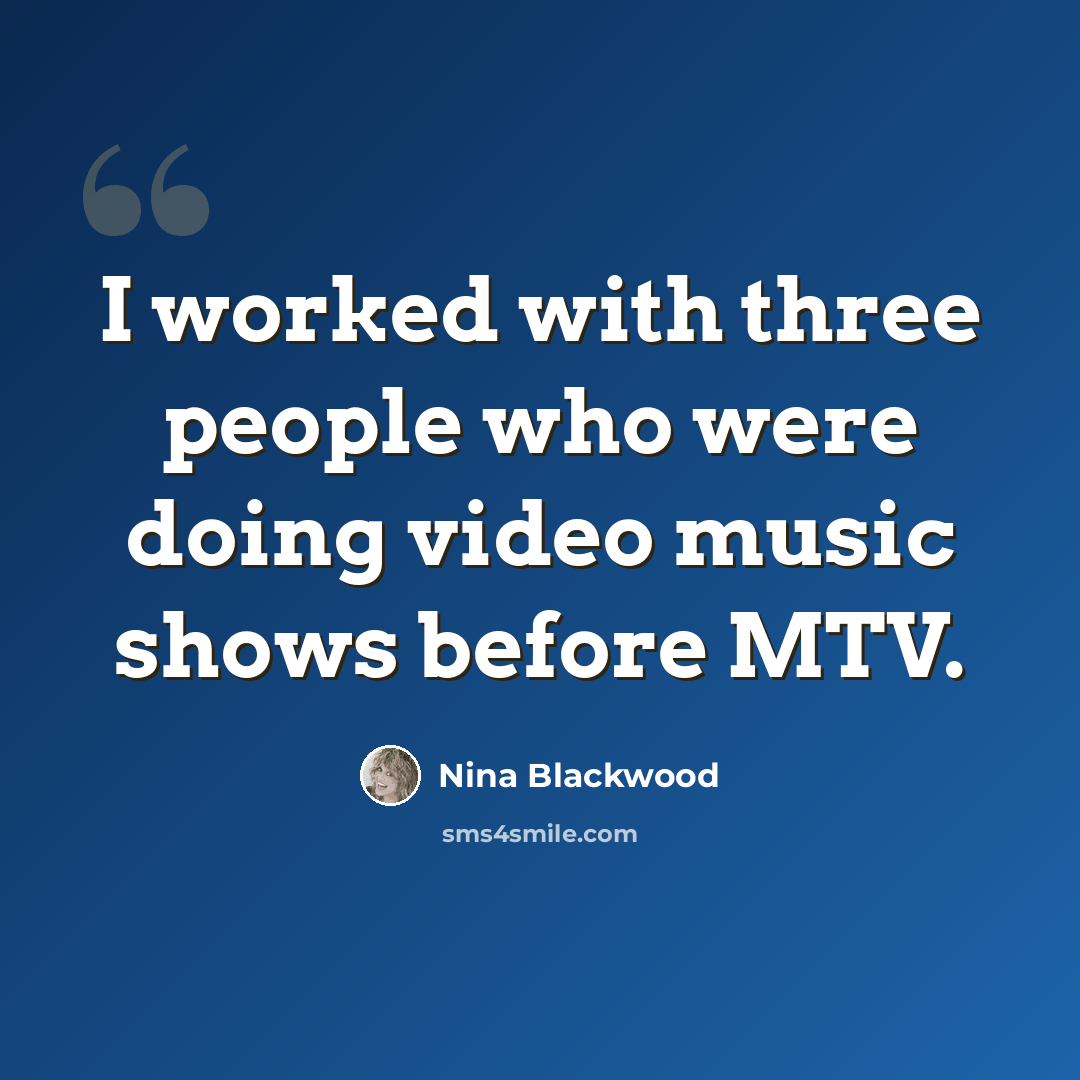 “I worked with three people who were doing video music shows before MTV.” quote by Nina Blackwood