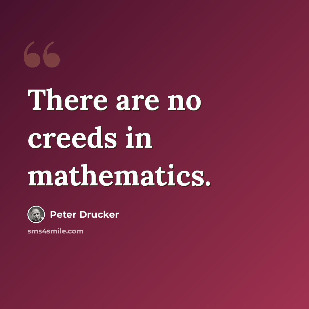 “There are no creeds in mathematics.” quote by Peter Drucker