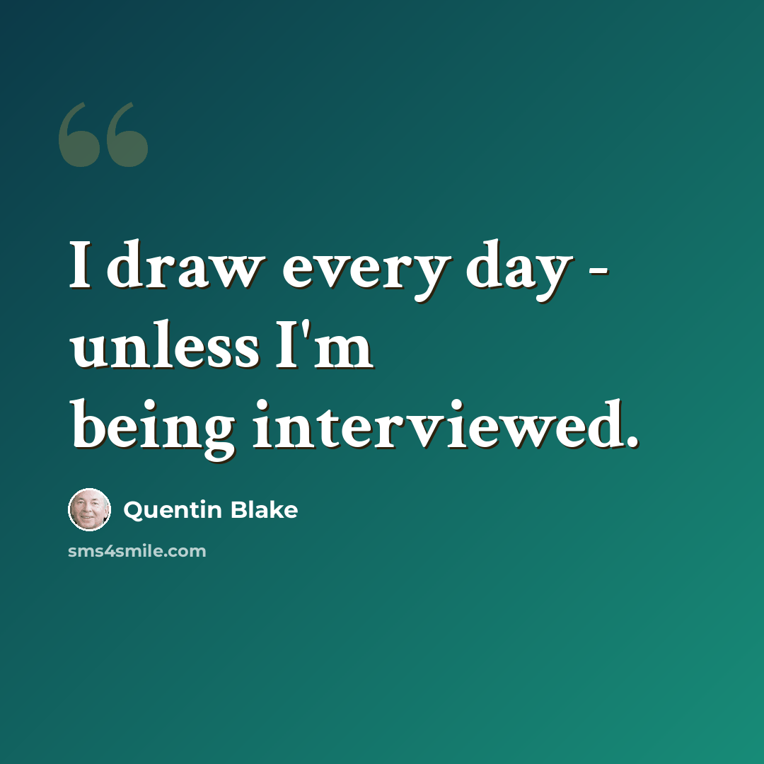 “I draw every day - unless I'm being interviewed.” quote by Quentin Blake