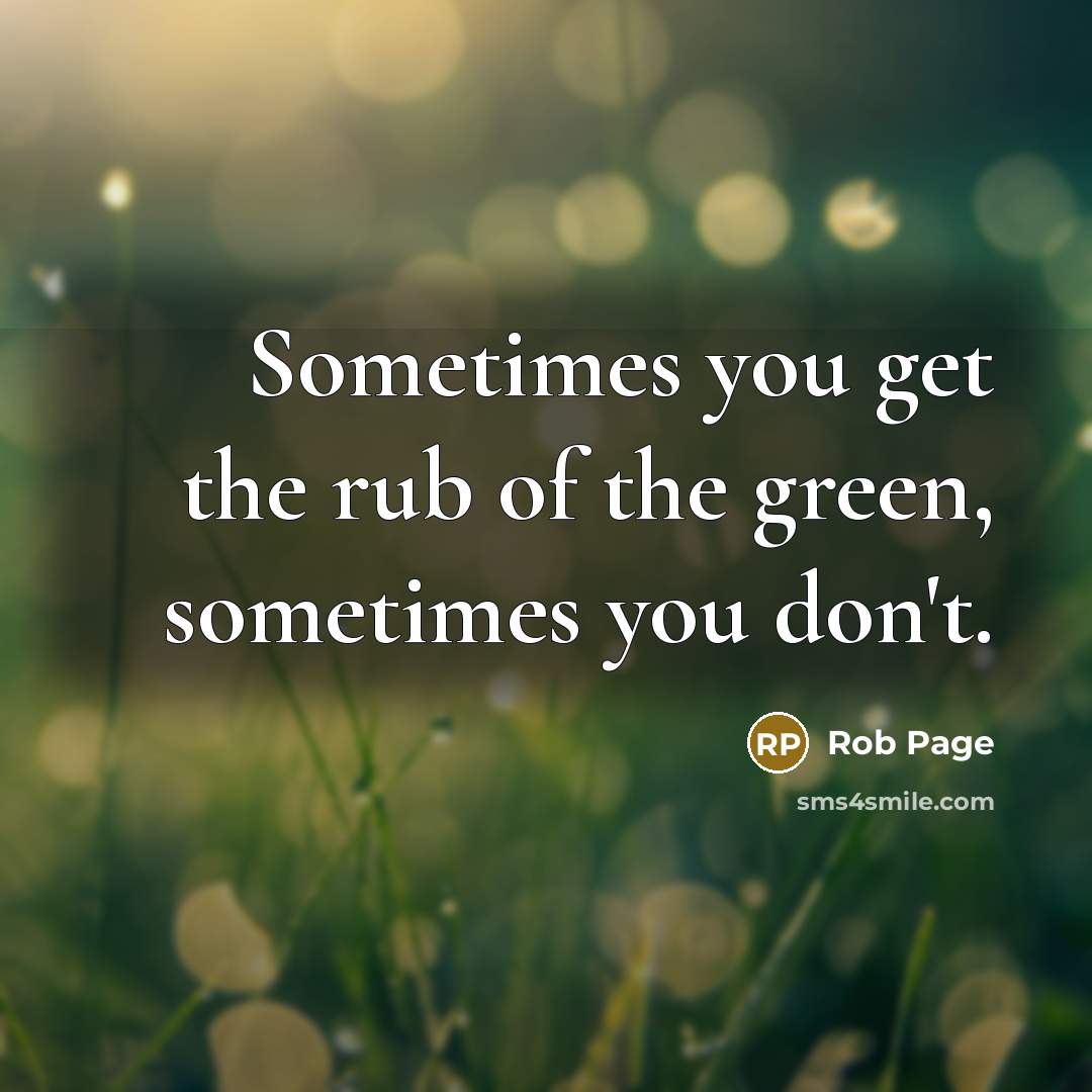 “Sometimes you get the rub of the green, sometimes you don't.” quote by Rob Page