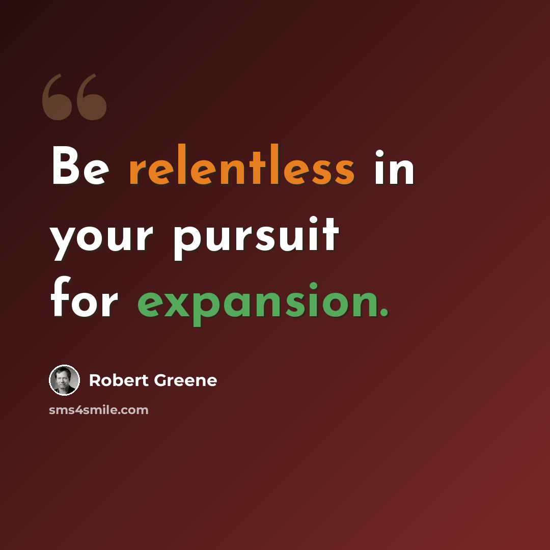 “Be relentless in your pursuit for expansion.” quote by Robert Greene