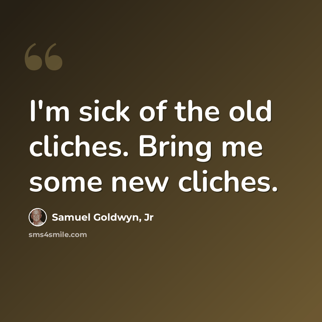 “I'm sick of the old cliches. Bring me some new cliches.” quote by Samuel Goldwyn, Jr