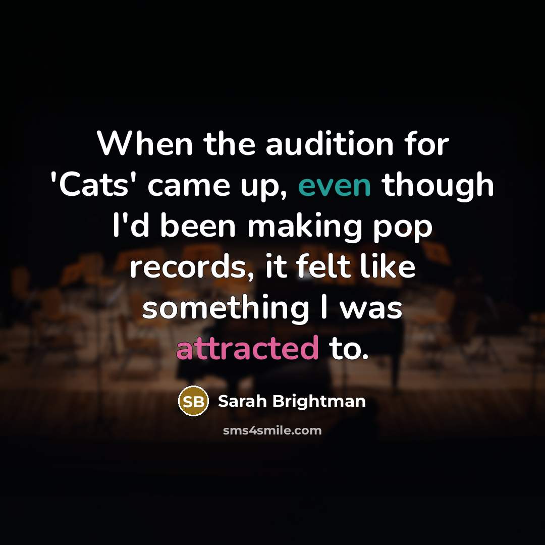 “When the audition for 'Cats' came up, even though I'd been making pop records, it felt like something I was attracted to.” quote by Sarah Brightman