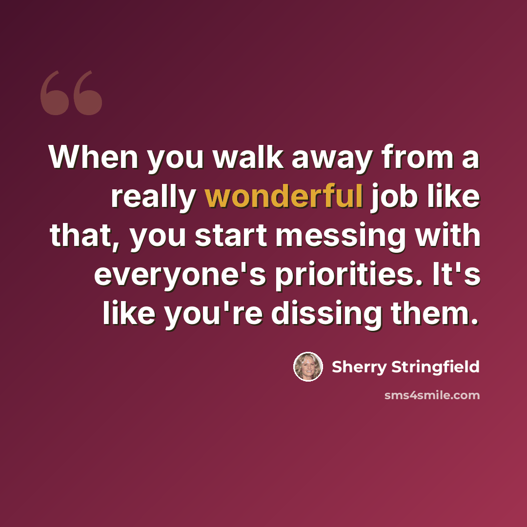 “When you walk away from a really wonderful job like that, you start messing with everyone's priorities. It's like you're dissing them.” quote by Sherry Stringfield