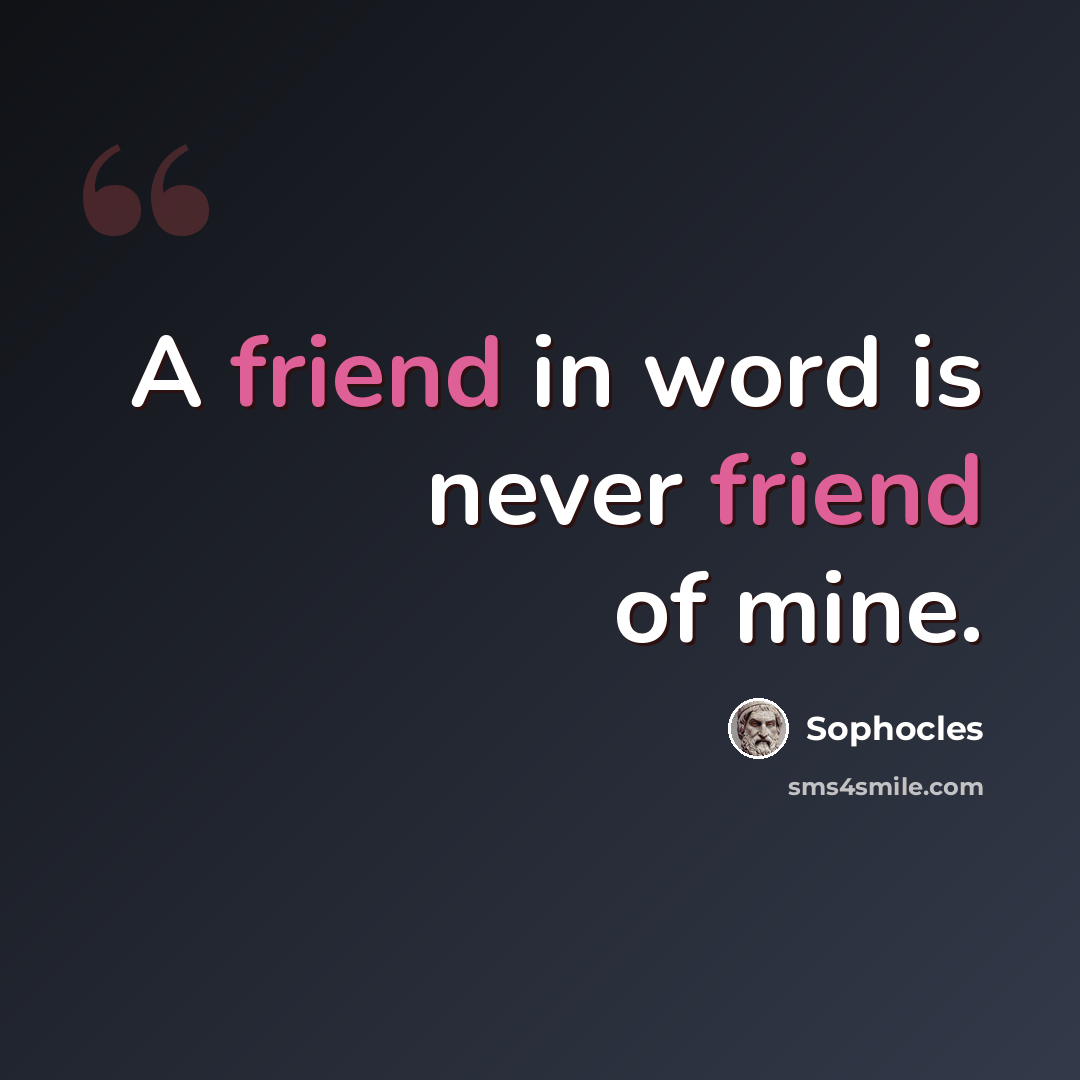 “A friend in word is never friend of mine.” quote by Sophocles