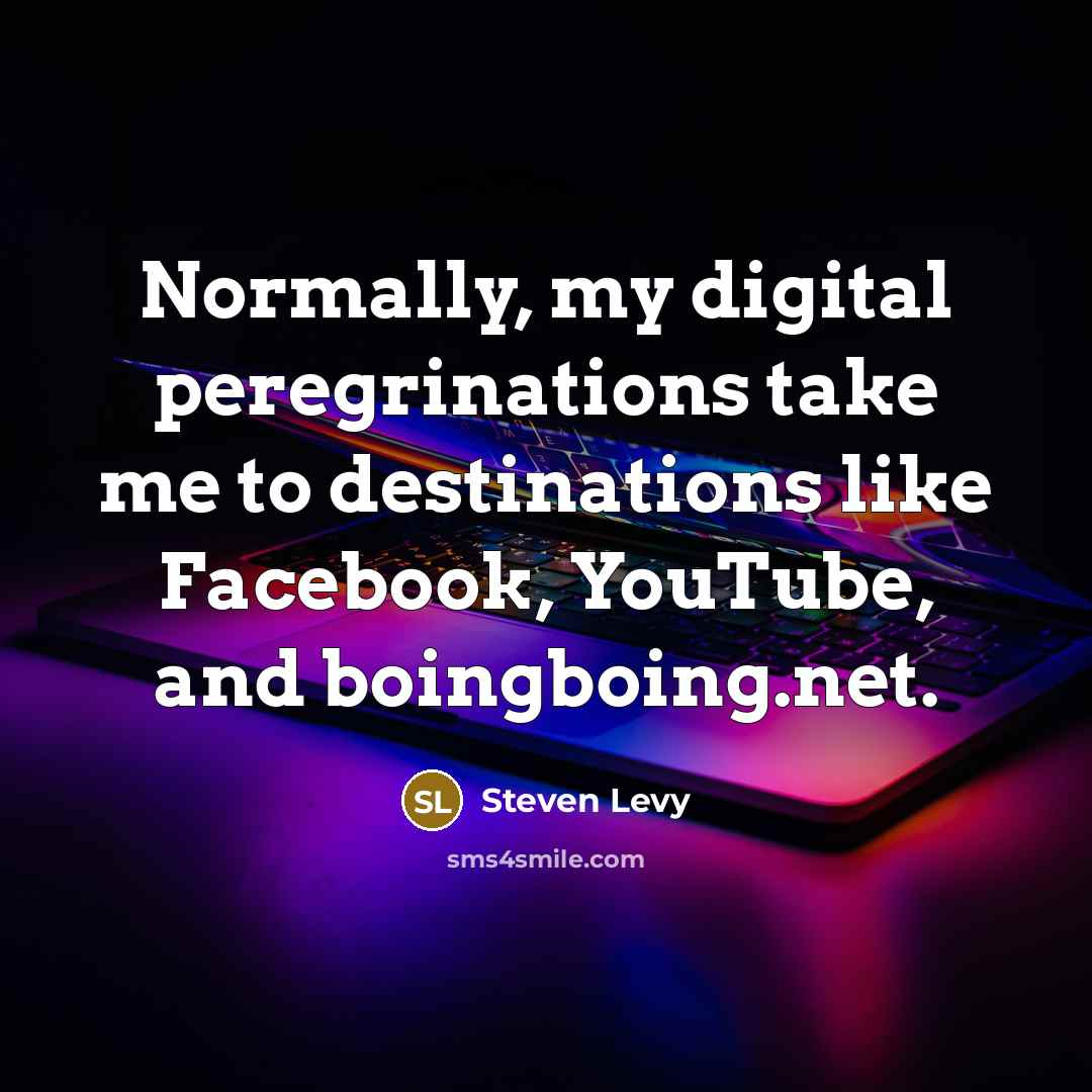 “Normally, my digital peregrinations take me to destinations like Facebook, YouTube, and boingboing.net.” quote by Steven Levy